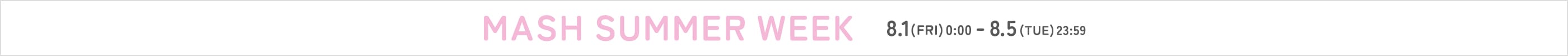 MASH SUMMER WEEK 8.1(FRI) 0:00 - 8.5(TUE) 23:59