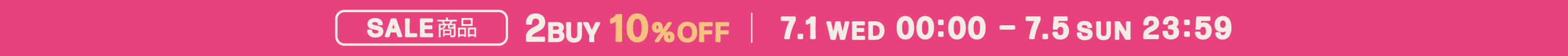 SALE商品 2BUY 10%OFF | 7.1 WED 00:00 - 7.5 SUN 23:59