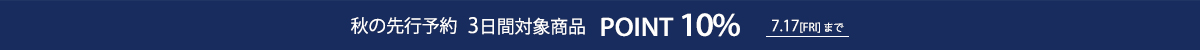 秋の先行予約商品 3日間対象商品 POINT10% 7/17(fri)まで