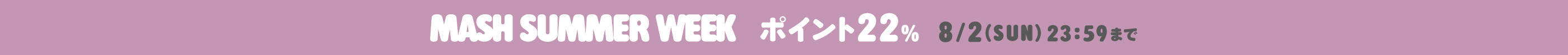 MASH SUMMER WEEK ポイント22% 8/2(SUN) 23:59まで
