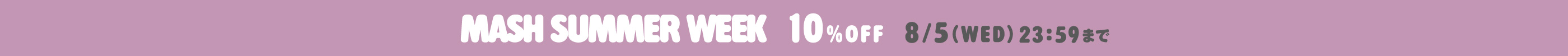 MASH SUMMER WEEK 10%OFF 8/5(WED) 23:59まで
