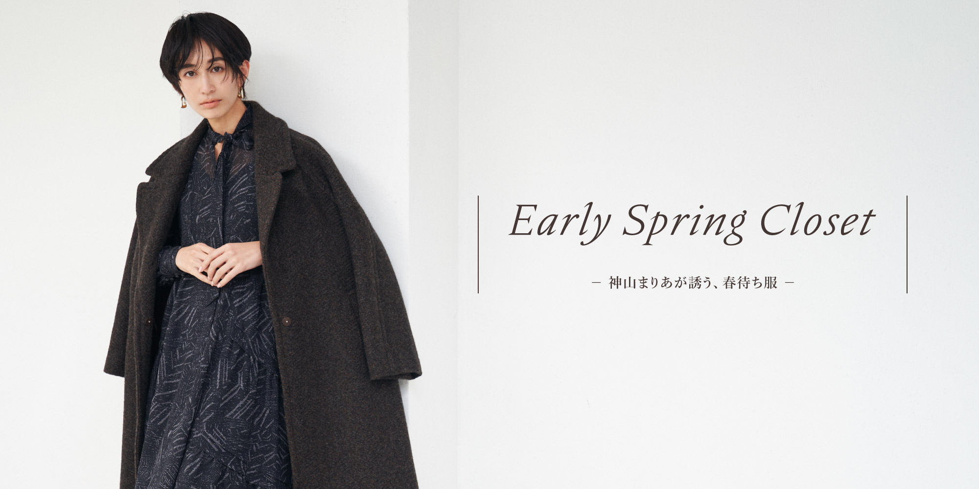 Early Spring Closet － 神山まりあが誘う、春待ち服 －