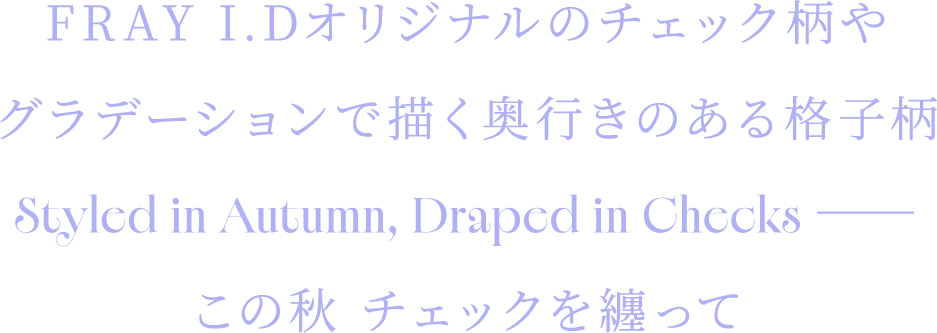 FRAY I.Dオリジナルのチェック柄やグラデーションで描く奥行きのある格子柄Styled in Autumn, Draped in Checks ――この秋 チェックを纏って