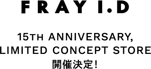 FRAY I.D 15TH ANNIVERSARY, LIMITED CONCEPT STORE 開催決定!