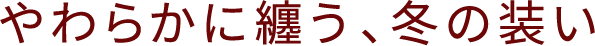 Winter Mood Outing やわらかに纏う、冬の装い タイトル