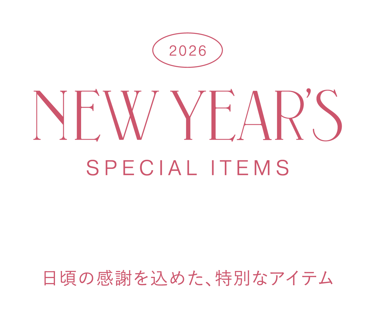 NEW YEAR’S SPECIAL ITEMS 日頃の感謝を込めた、特別なアイテム