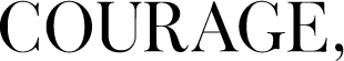 Courage.