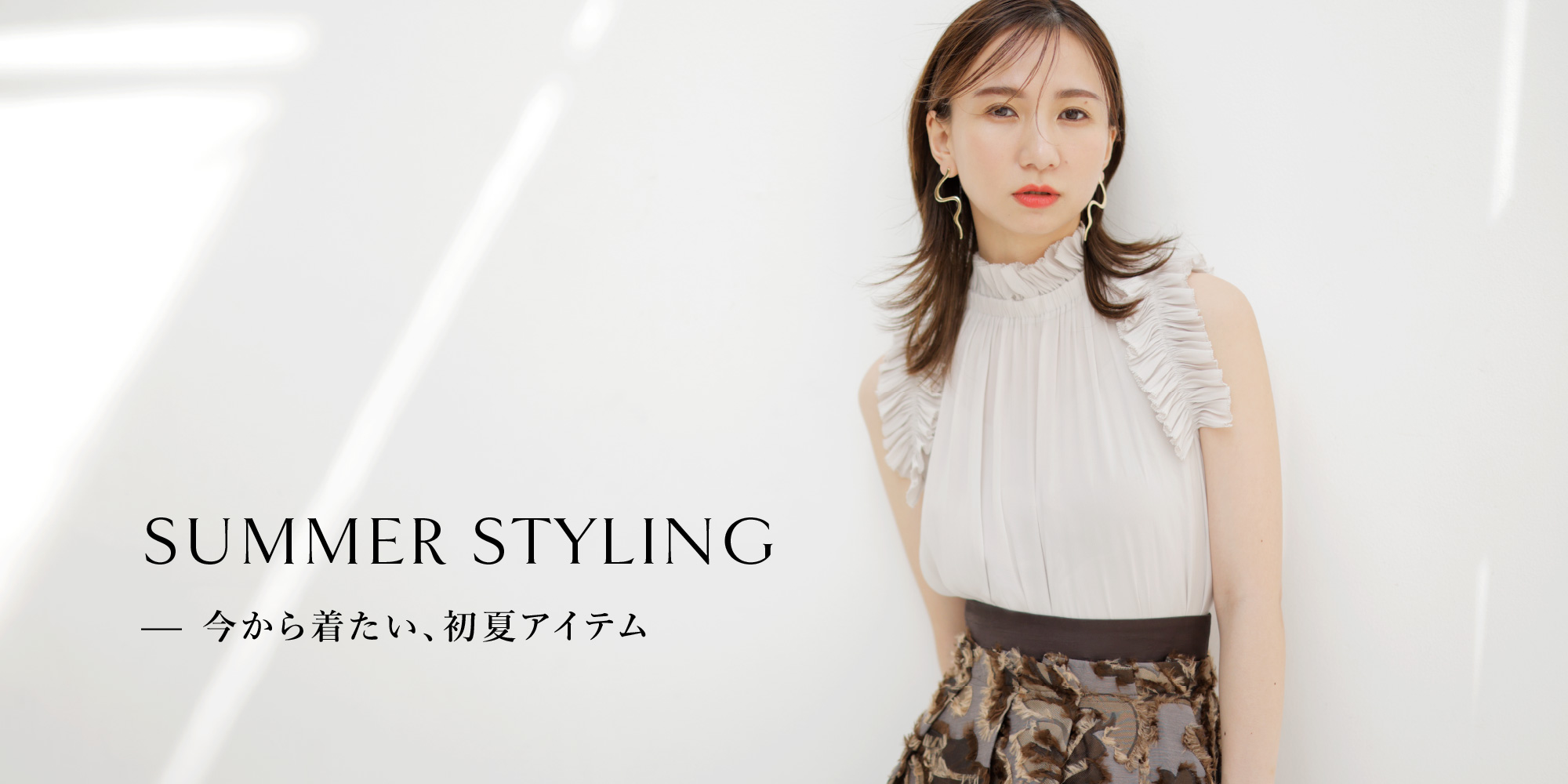 SUMMER STYLING 今から着たい、初夏アイテム