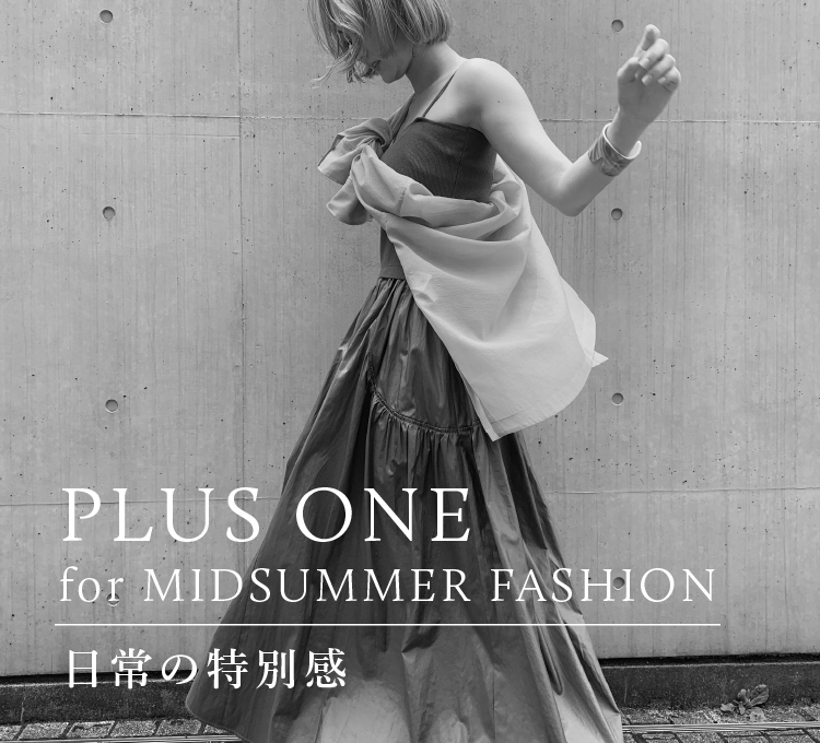 PLUS ONE for MIDSUMMER FASHION 日常の特別感